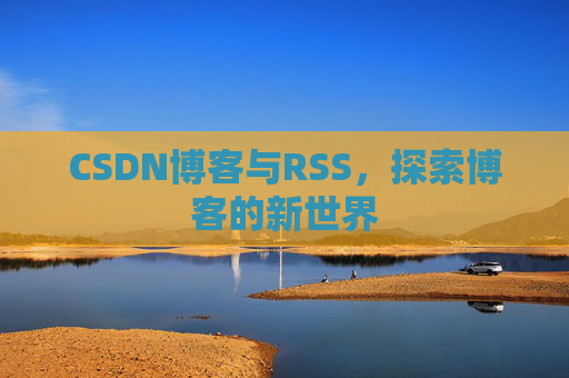 CSDN博客与RSS，探索博客的新世界