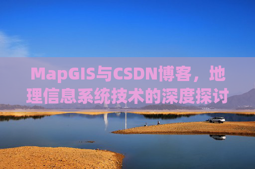MapGIS与CSDN博客，地理信息系统技术的深度探讨